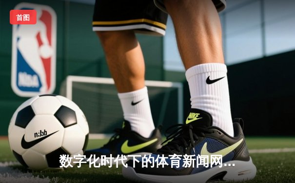 数字化时代下的体育新闻网：实时赛事、深度分析与互动社区的完美融合
