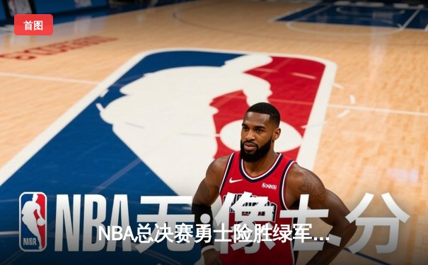 NBA总决赛勇士险胜绿军夺队史第七冠，库里狂砍43分加冕FMVP