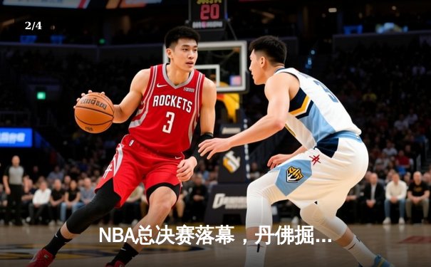 NBA总决赛落幕，丹佛掘金首夺总冠军创历史新高 - 2