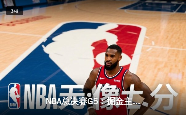NBA总决赛G5：掘金主场力克热火，约基奇狂砍41分率队夺赛点 - 3